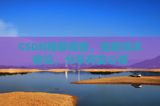CSDN推荐博客，探索技术前沿，分享开发心得